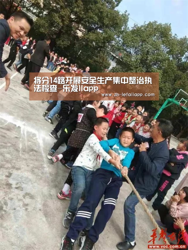 将分14路开展安全生产集中整治执法检查-乐发IIapp(图3) 乐发IIapp